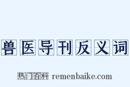 兽医导刊反义词是什么意思的图片
